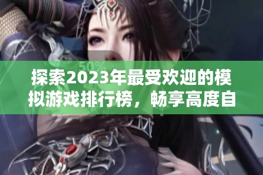 探索2023年最受欢迎的模拟游戏排行榜，畅享高度自由的虚拟世界乐趣