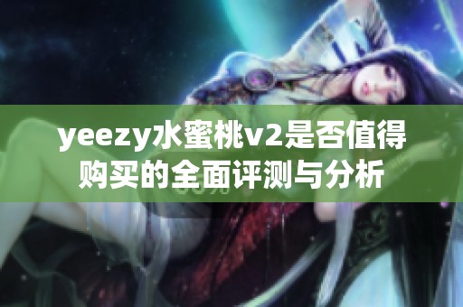 yeezy水蜜桃v2是否值得购买的全面评测与分析