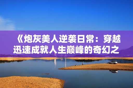 《炮灰美人逆袭日常：穿越迅速成就人生巅峰的奇幻之旅》