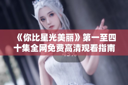《你比星光美丽》第一至四十集全网免费高清观看指南