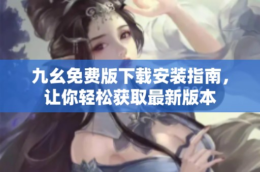 九幺免费版下载安装指南，让你轻松获取最新版本
