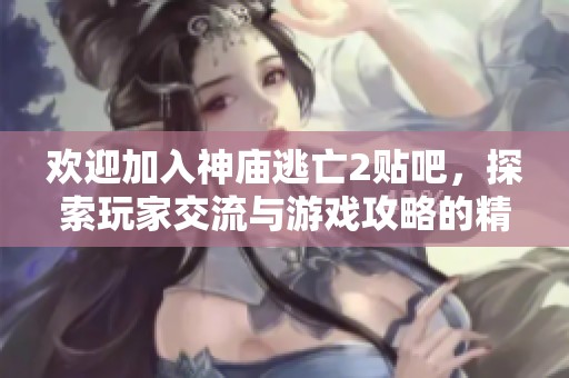 欢迎加入神庙逃亡2贴吧，探索玩家交流与游戏攻略的精彩世界！