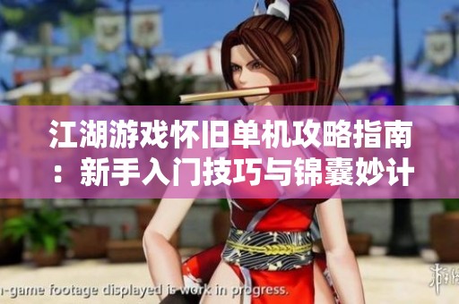 江湖游戏怀旧单机攻略指南：新手入门技巧与锦囊妙计助你纵横侠义世界