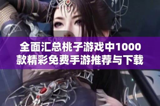 全面汇总桃子游戏中1000款精彩免费手游推荐与下载指南
