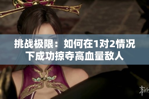 挑战极限：如何在1对2情况下成功掠夺高血量敌人