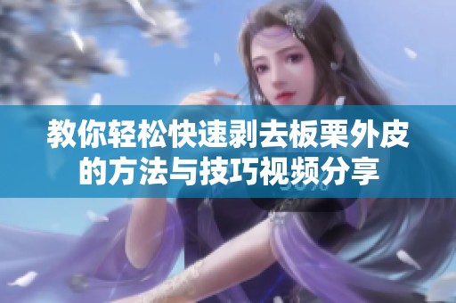教你轻松快速剥去板栗外皮的方法与技巧视频分享