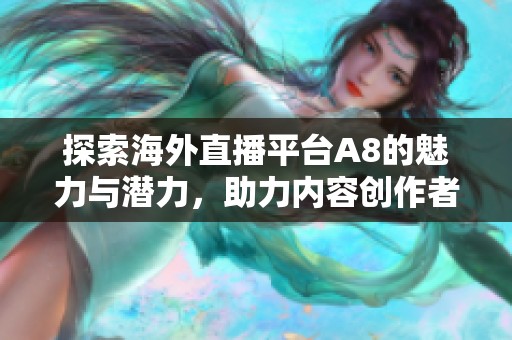 探索海外直播平台A8的魅力与潜力，助力内容创作者发展新机遇