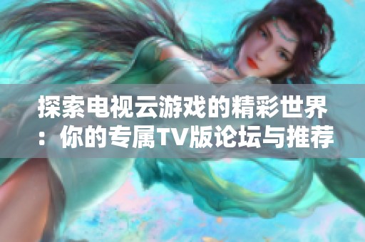 探索电视云游戏的精彩世界：你的专属TV版论坛与推荐好玩游戏合集