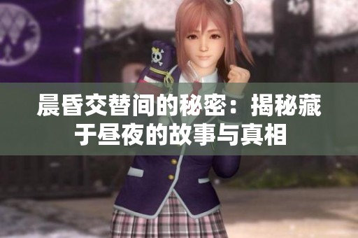 晨昏交替间的秘密：揭秘藏于昼夜的故事与真相