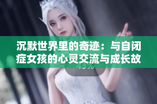 沉默世界里的奇迹：与自闭症女孩的心灵交流与成长故事