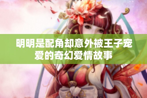 明明是配角却意外被王子宠爱的奇幻爱情故事