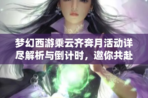 梦幻西游乘云齐奔月活动详尽解析与倒计时，邀你共赴精彩仙境月球探险之旅
