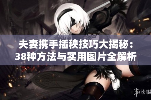 夫妻携手插秧技巧大揭秘：38种方法与实用图片全解析