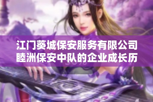 江门葵城保安服务有限公司睦洲保安中队的企业成长历程与未来发展前景分析