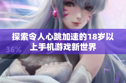 探索令人心跳加速的18岁以上手机游戏新世界