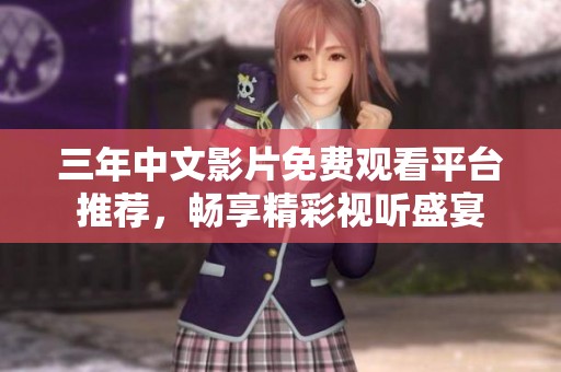 三年中文影片免费观看平台推荐，畅享精彩视听盛宴