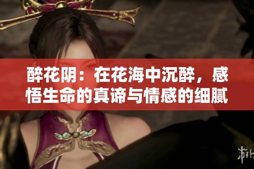 醉花阴：在花海中沉醉，感悟生命的真谛与情感的细腻