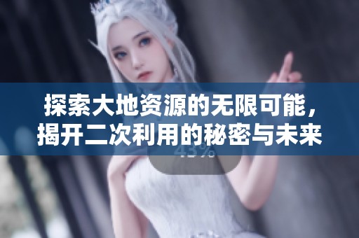 探索大地资源的无限可能，揭开二次利用的秘密与未来发展