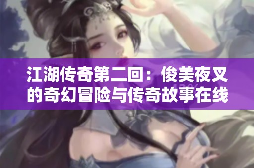 江湖传奇第二回：俊美夜叉的奇幻冒险与传奇故事在线播放免费欣赏