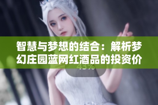 智慧与梦想的结合：解析梦幻庄园蓝网红酒品的投资价值与理念