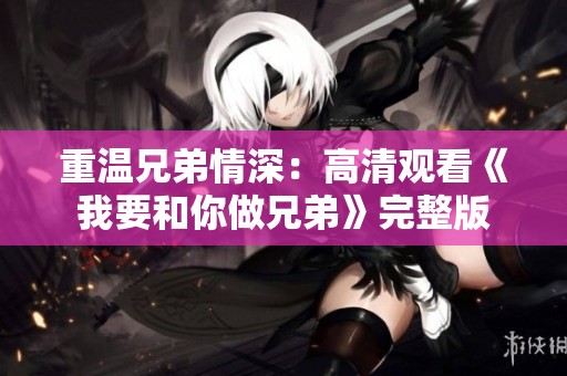 重温兄弟情深：高清观看《我要和你做兄弟》完整版
