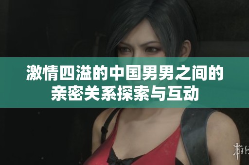 激情四溢的中国男男之间的亲密关系探索与互动
