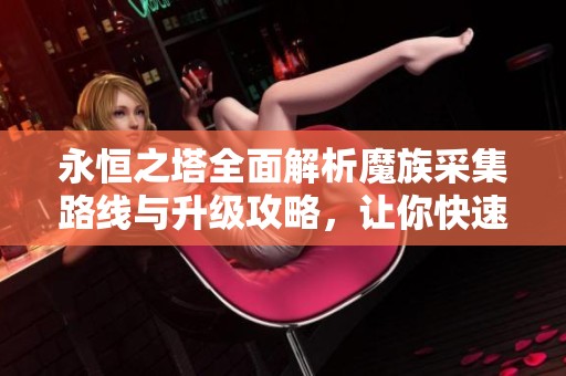 永恒之塔全面解析魔族采集路线与升级攻略，让你快速掌握康乐手游技巧