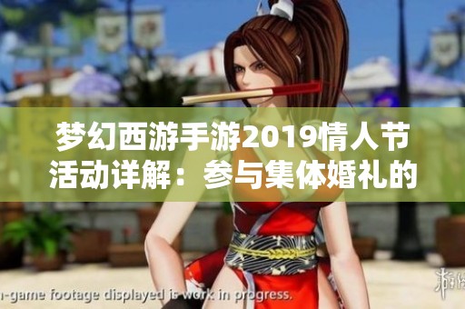 梦幻西游手游2019情人节活动详解：参与集体婚礼的条件与玩法介绍