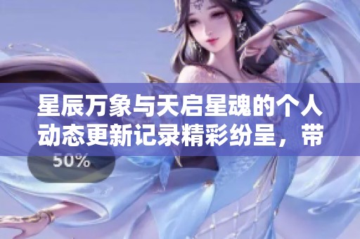 星辰万象与天启星魂的个人动态更新记录精彩纷呈，带您领略最新动态和活动信息