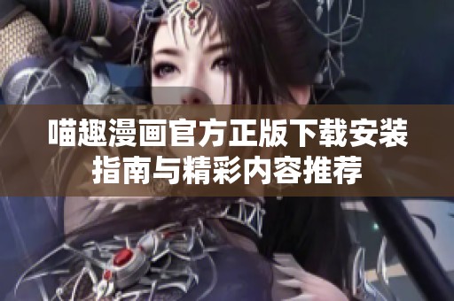 喵趣漫画官方正版下载安装指南与精彩内容推荐