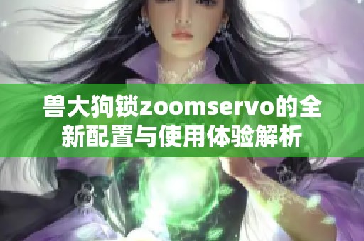 兽大狗锁zoomservo的全新配置与使用体验解析