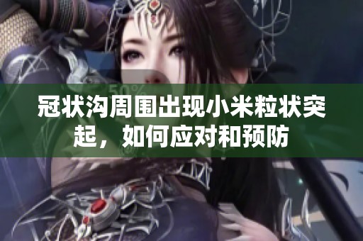 冠状沟周围出现小米粒状突起，如何应对和预防