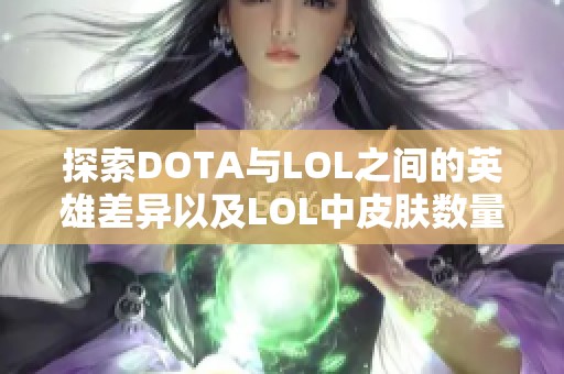 探索DOTA与LOL之间的英雄差异以及LOL中皮肤数量最多的角色揭秘 探索DOTA与LOL之间的英雄差异以及LOL中皮肤数量最多的角色揭秘