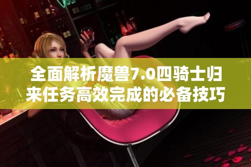 全面解析魔兽7.0四骑士归来任务高效完成的必备技巧与攻略秘籍