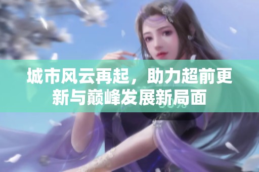 城市风云再起，助力超前更新与巅峰发展新局面