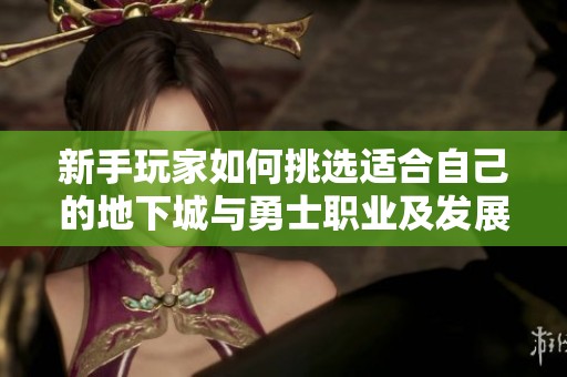 新手玩家如何挑选适合自己的地下城与勇士职业及发展路线分析