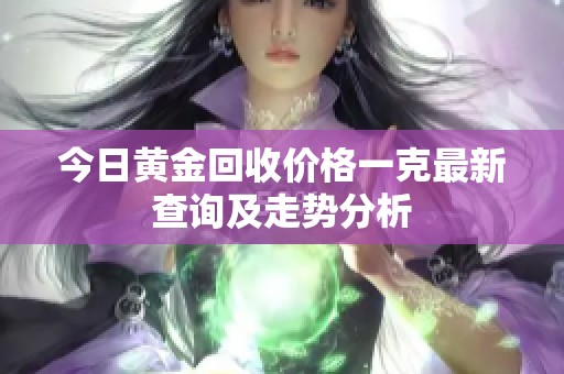 今日黄金回收价格一克最新查询及走势分析