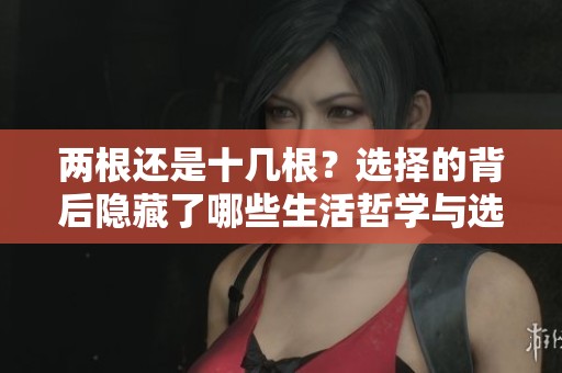 两根还是十几根？选择的背后隐藏了哪些生活哲学与选择困惑