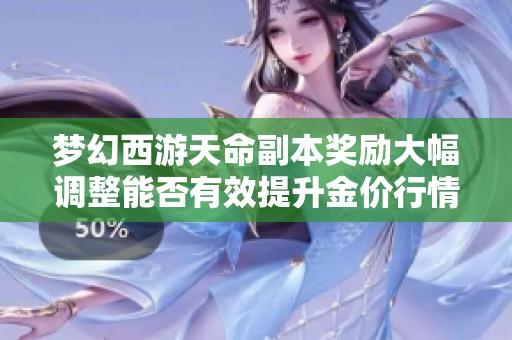 梦幻西游天命副本奖励大幅调整能否有效提升金价行情和玩家热情
