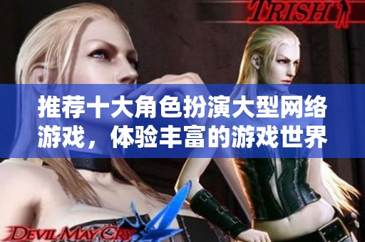 推荐十大角色扮演大型网络游戏，体验丰富的游戏世界与精彩的剧情冒险之旅