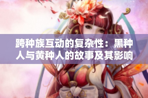 跨种族互动的复杂性：黑种人与黄种人的故事及其影响