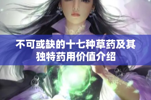 不可或缺的十七种草药及其独特药用价值介绍