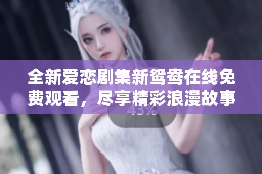 全新爱恋剧集新鸳鸯在线免费观看，尽享精彩浪漫故事