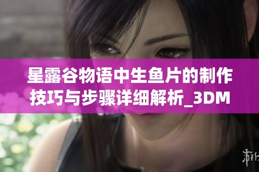星露谷物语中生鱼片的制作技巧与步骤详细解析_3DM手游