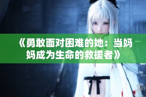 《勇敢面对困难的她：当妈妈成为生命的救援者》