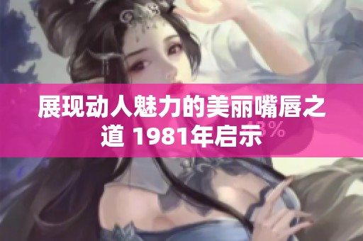 展现动人魅力的美丽嘴唇之道 1981年启示