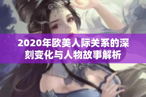 2020年欧美人际关系的深刻变化与人物故事解析