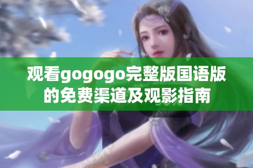 观看gogogo完整版国语版的免费渠道及观影指南