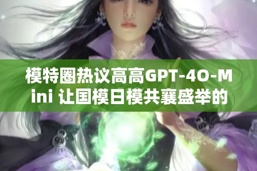 模特圈热议高高GPT-4O-Mini 让国模日模共襄盛举的贴吧交流平台
