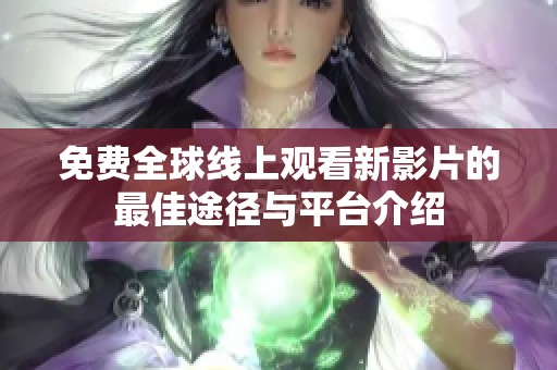 免费全球线上观看新影片的最佳途径与平台介绍